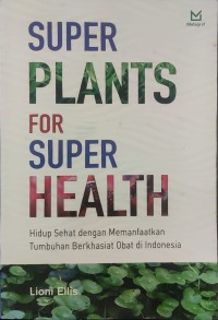 Image of Super Plants for Super Health : Hidup Sehat dengan Memanfaatkan Tumbuhan Berkhasiat Obat di Indonesia