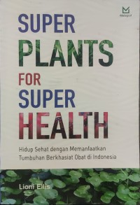 Super Plants for Super Health : Hidup Sehat dengan Memanfaatkan Tumbuhan Berkhasiat Obat di Indonesia